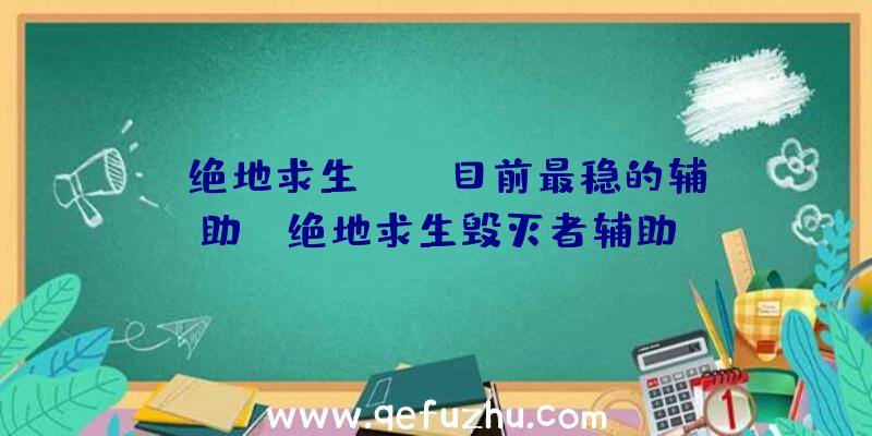 「绝地求生pubg目前最稳的辅助」|绝地求生毁灭者辅助